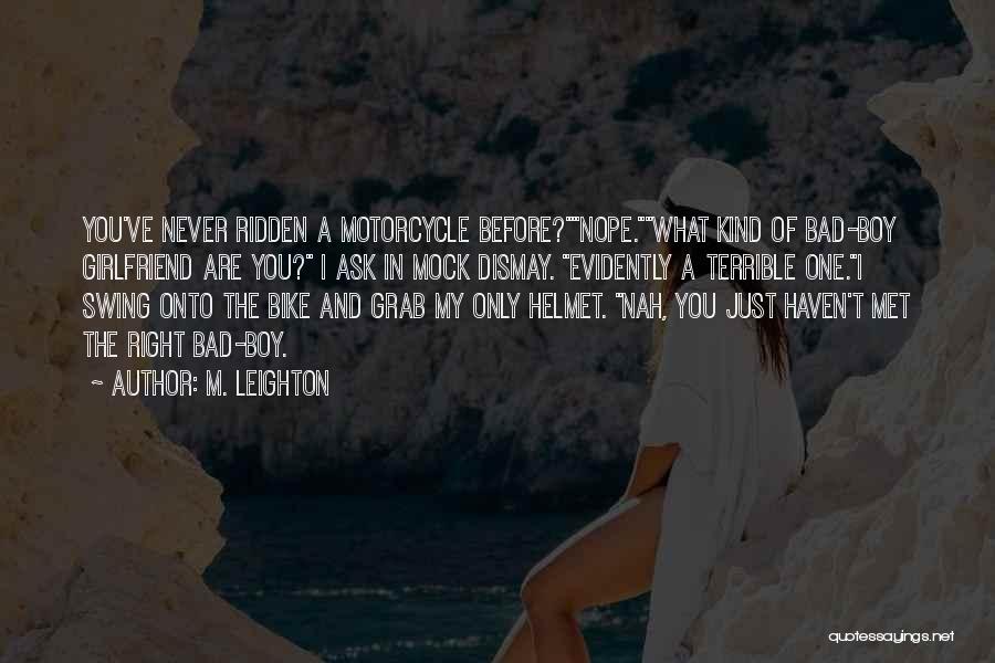 M. Leighton Quotes: You've Never Ridden A Motorcycle Before?nope.what Kind Of Bad-boy Girlfriend Are You? I Ask In Mock Dismay. Evidently A Terrible