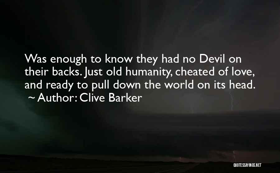 Clive Barker Quotes: Was Enough To Know They Had No Devil On Their Backs. Just Old Humanity, Cheated Of Love, And Ready To