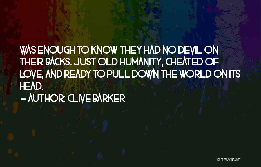 Clive Barker Quotes: Was Enough To Know They Had No Devil On Their Backs. Just Old Humanity, Cheated Of Love, And Ready To