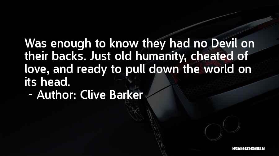 Clive Barker Quotes: Was Enough To Know They Had No Devil On Their Backs. Just Old Humanity, Cheated Of Love, And Ready To