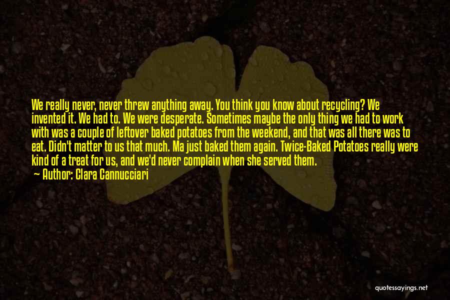 Clara Cannucciari Quotes: We Really Never, Never Threw Anything Away. You Think You Know About Recycling? We Invented It. We Had To. We