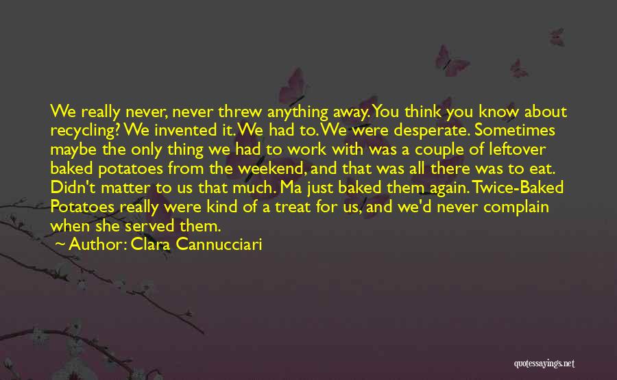 Clara Cannucciari Quotes: We Really Never, Never Threw Anything Away. You Think You Know About Recycling? We Invented It. We Had To. We