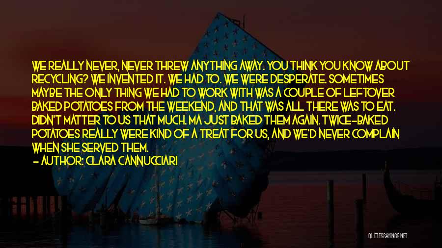 Clara Cannucciari Quotes: We Really Never, Never Threw Anything Away. You Think You Know About Recycling? We Invented It. We Had To. We