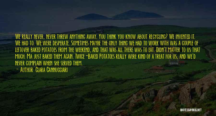 Clara Cannucciari Quotes: We Really Never, Never Threw Anything Away. You Think You Know About Recycling? We Invented It. We Had To. We