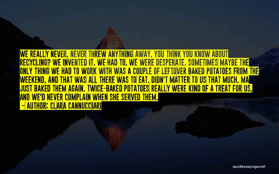 Clara Cannucciari Quotes: We Really Never, Never Threw Anything Away. You Think You Know About Recycling? We Invented It. We Had To. We