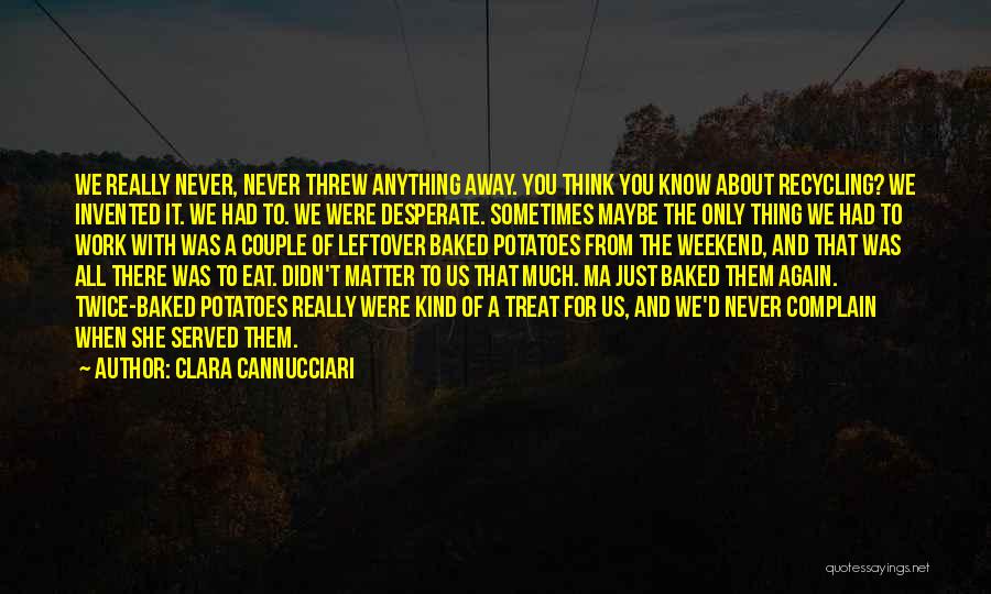 Clara Cannucciari Quotes: We Really Never, Never Threw Anything Away. You Think You Know About Recycling? We Invented It. We Had To. We