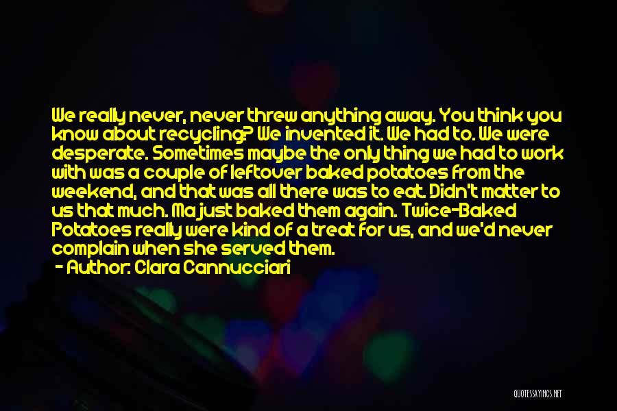 Clara Cannucciari Quotes: We Really Never, Never Threw Anything Away. You Think You Know About Recycling? We Invented It. We Had To. We