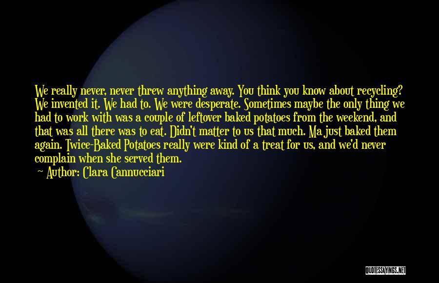 Clara Cannucciari Quotes: We Really Never, Never Threw Anything Away. You Think You Know About Recycling? We Invented It. We Had To. We