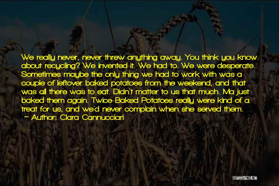 Clara Cannucciari Quotes: We Really Never, Never Threw Anything Away. You Think You Know About Recycling? We Invented It. We Had To. We