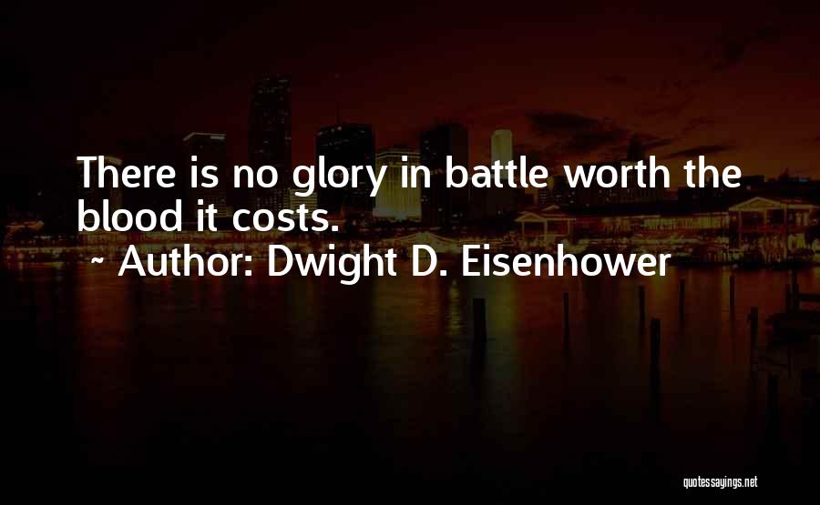 Dwight D. Eisenhower Quotes: There Is No Glory In Battle Worth The Blood It Costs.