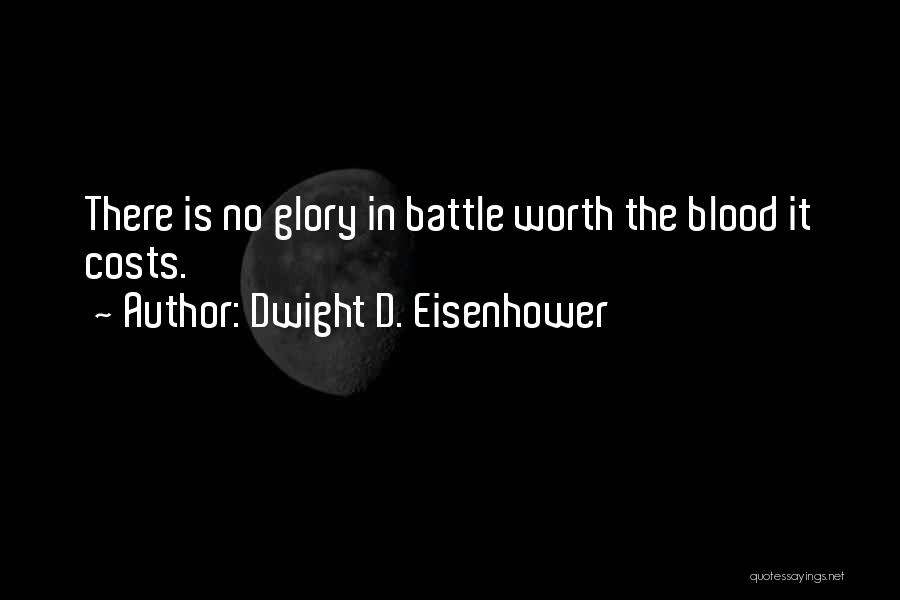 Dwight D. Eisenhower Quotes: There Is No Glory In Battle Worth The Blood It Costs.
