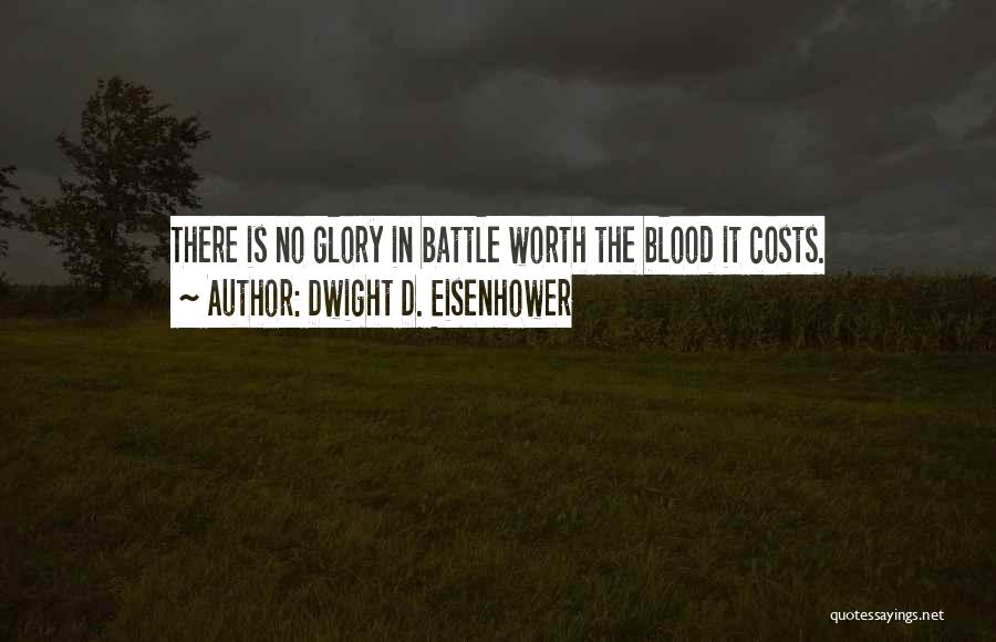 Dwight D. Eisenhower Quotes: There Is No Glory In Battle Worth The Blood It Costs.