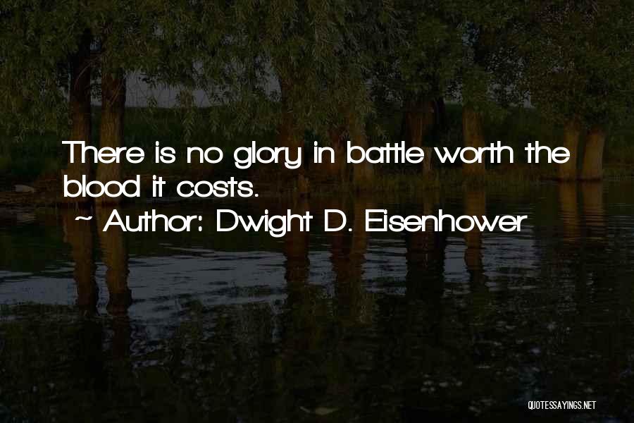 Dwight D. Eisenhower Quotes: There Is No Glory In Battle Worth The Blood It Costs.