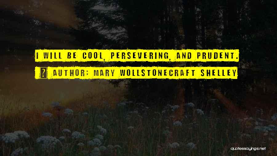 Mary Wollstonecraft Shelley Quotes: I Will Be Cool, Persevering, And Prudent.