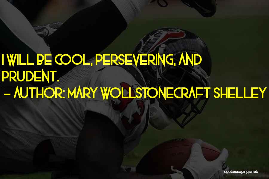 Mary Wollstonecraft Shelley Quotes: I Will Be Cool, Persevering, And Prudent.