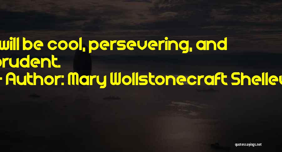 Mary Wollstonecraft Shelley Quotes: I Will Be Cool, Persevering, And Prudent.