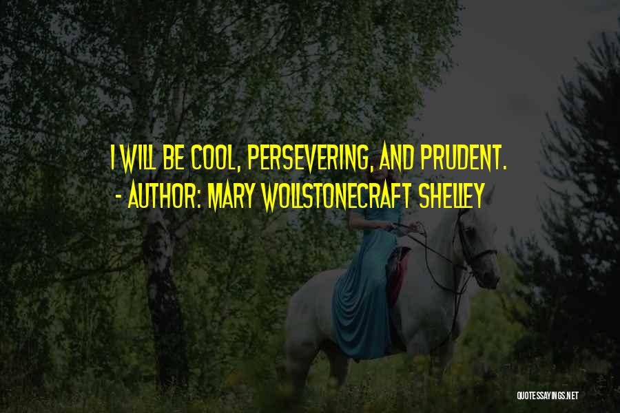 Mary Wollstonecraft Shelley Quotes: I Will Be Cool, Persevering, And Prudent.