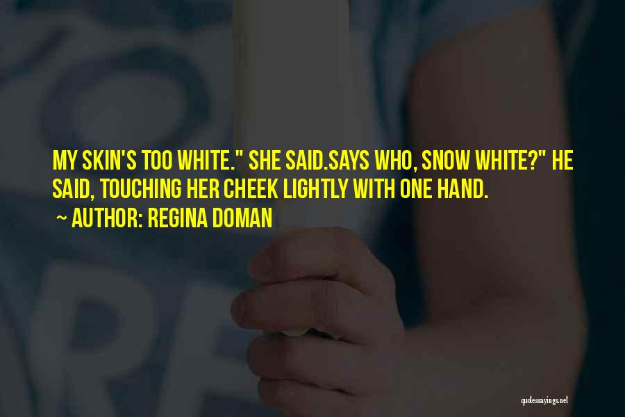 Regina Doman Quotes: My Skin's Too White. She Said.says Who, Snow White? He Said, Touching Her Cheek Lightly With One Hand.