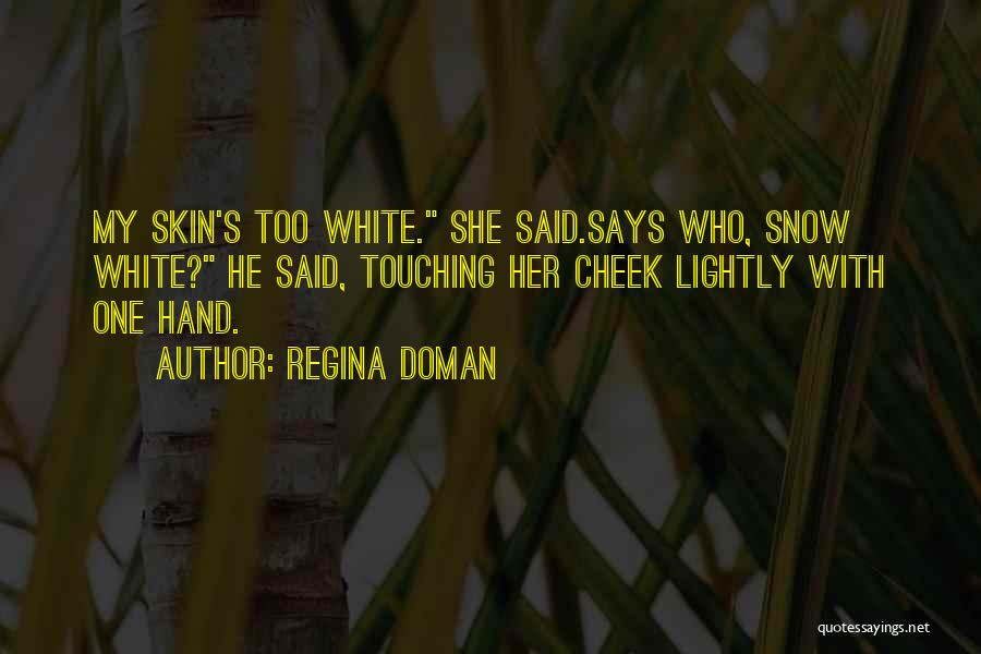 Regina Doman Quotes: My Skin's Too White. She Said.says Who, Snow White? He Said, Touching Her Cheek Lightly With One Hand.