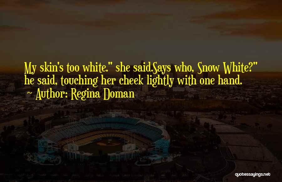 Regina Doman Quotes: My Skin's Too White. She Said.says Who, Snow White? He Said, Touching Her Cheek Lightly With One Hand.
