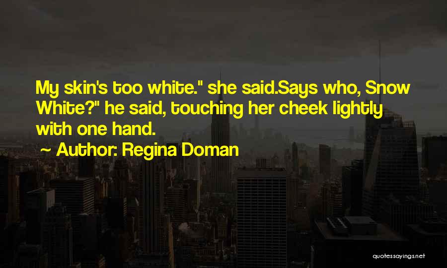 Regina Doman Quotes: My Skin's Too White. She Said.says Who, Snow White? He Said, Touching Her Cheek Lightly With One Hand.