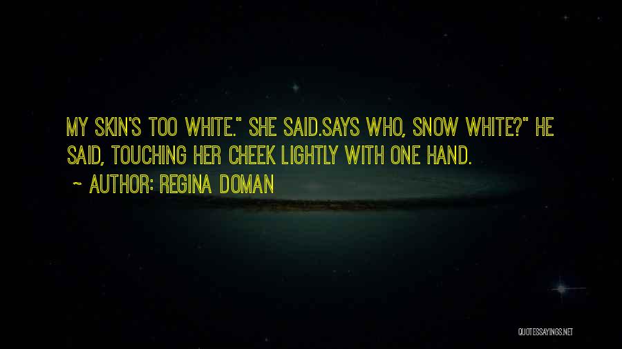 Regina Doman Quotes: My Skin's Too White. She Said.says Who, Snow White? He Said, Touching Her Cheek Lightly With One Hand.