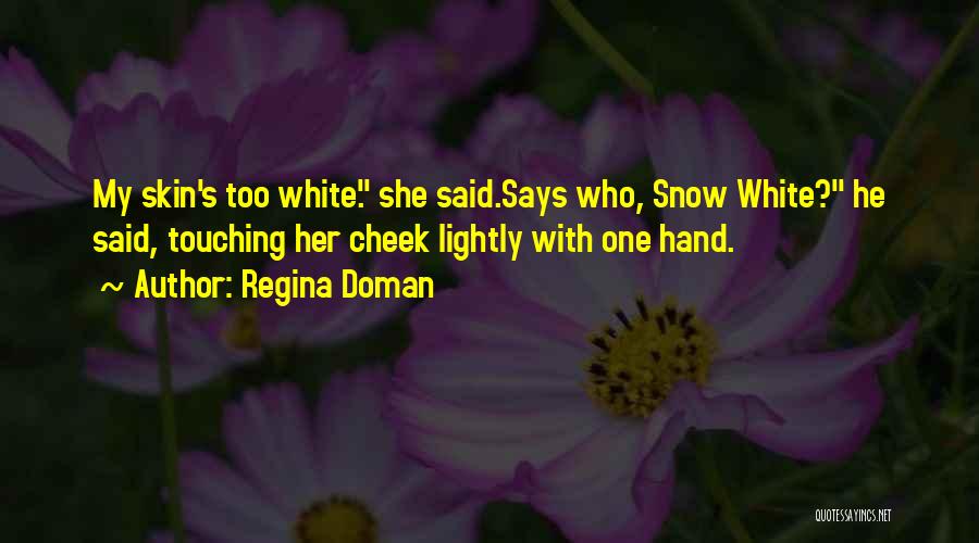 Regina Doman Quotes: My Skin's Too White. She Said.says Who, Snow White? He Said, Touching Her Cheek Lightly With One Hand.