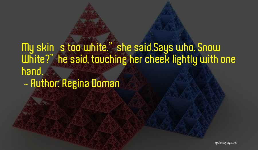 Regina Doman Quotes: My Skin's Too White. She Said.says Who, Snow White? He Said, Touching Her Cheek Lightly With One Hand.