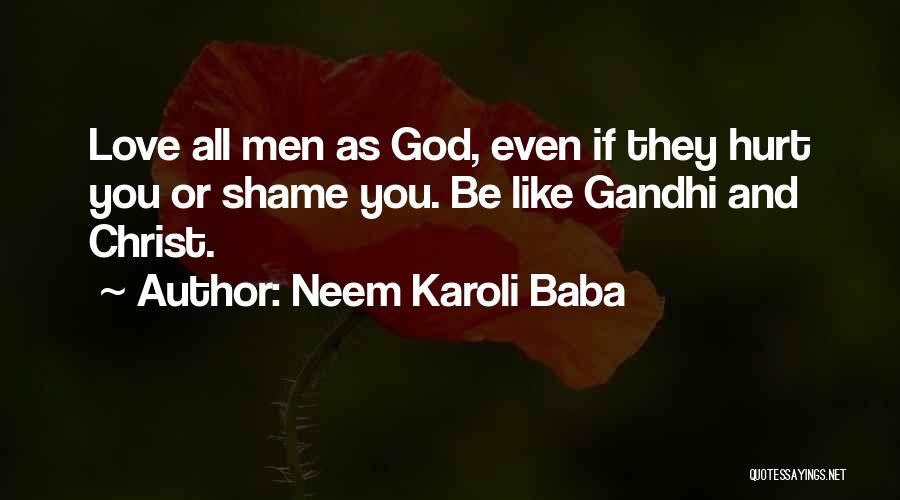 Neem Karoli Baba Quotes: Love All Men As God, Even If They Hurt You Or Shame You. Be Like Gandhi And Christ.