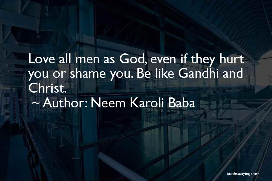 Neem Karoli Baba Quotes: Love All Men As God, Even If They Hurt You Or Shame You. Be Like Gandhi And Christ.