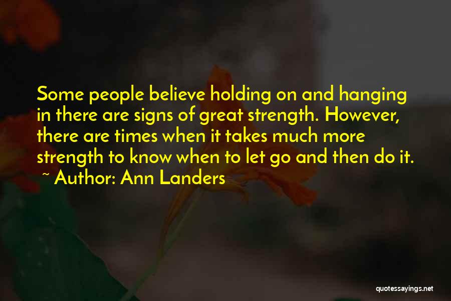 Ann Landers Quotes: Some People Believe Holding On And Hanging In There Are Signs Of Great Strength. However, There Are Times When It