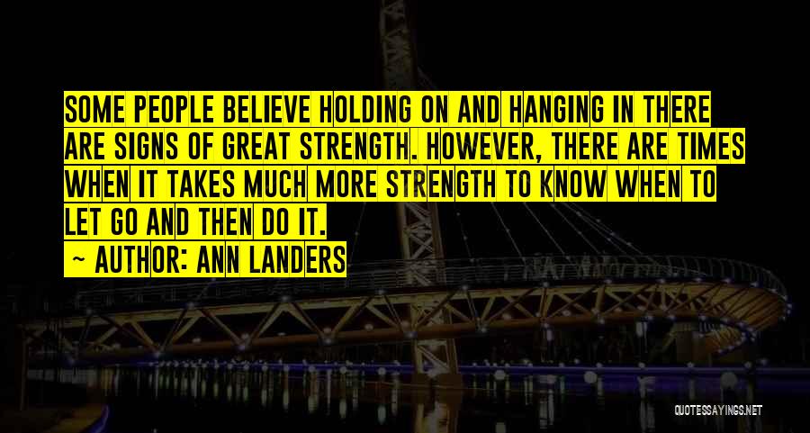 Ann Landers Quotes: Some People Believe Holding On And Hanging In There Are Signs Of Great Strength. However, There Are Times When It