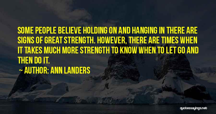 Ann Landers Quotes: Some People Believe Holding On And Hanging In There Are Signs Of Great Strength. However, There Are Times When It