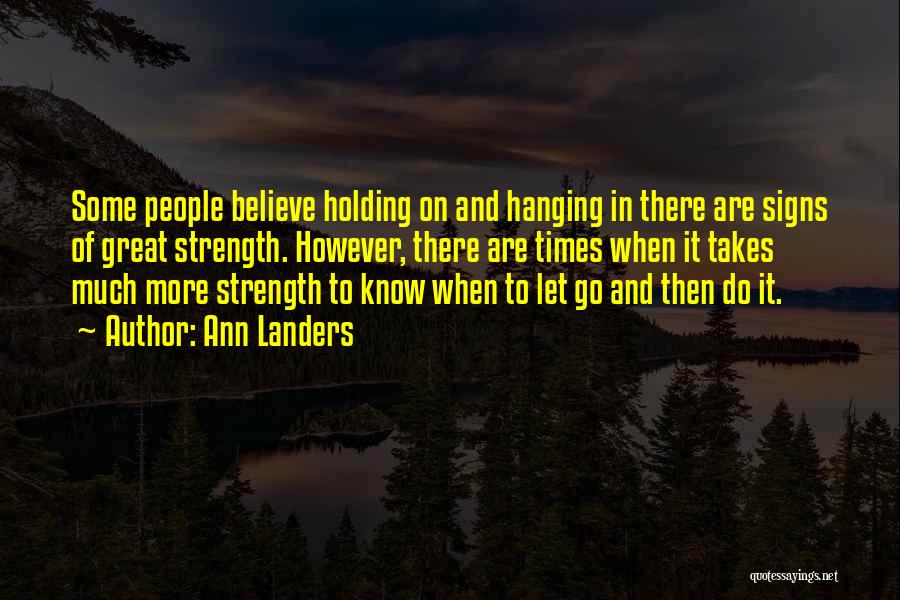 Ann Landers Quotes: Some People Believe Holding On And Hanging In There Are Signs Of Great Strength. However, There Are Times When It