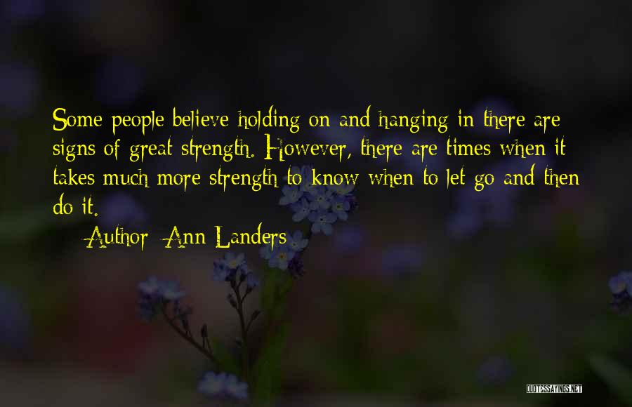 Ann Landers Quotes: Some People Believe Holding On And Hanging In There Are Signs Of Great Strength. However, There Are Times When It