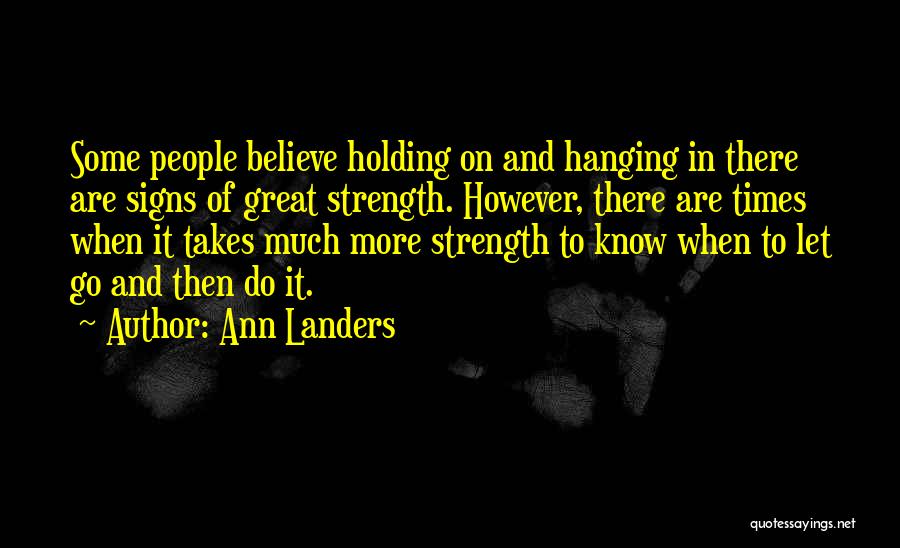 Ann Landers Quotes: Some People Believe Holding On And Hanging In There Are Signs Of Great Strength. However, There Are Times When It