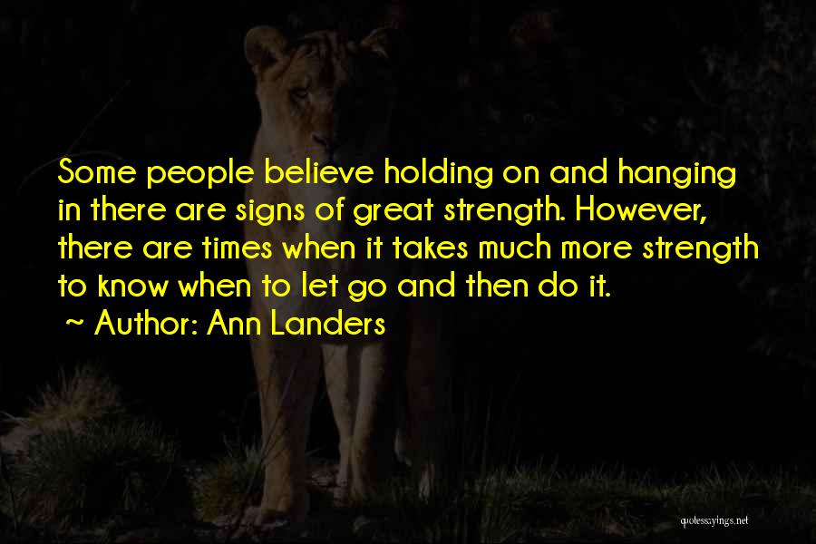 Ann Landers Quotes: Some People Believe Holding On And Hanging In There Are Signs Of Great Strength. However, There Are Times When It