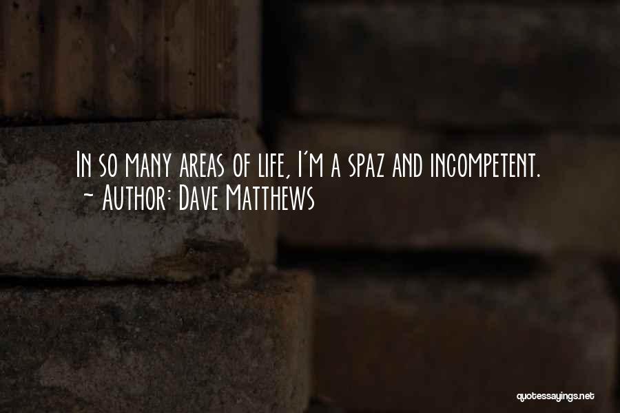 Dave Matthews Quotes: In So Many Areas Of Life, I'm A Spaz And Incompetent.