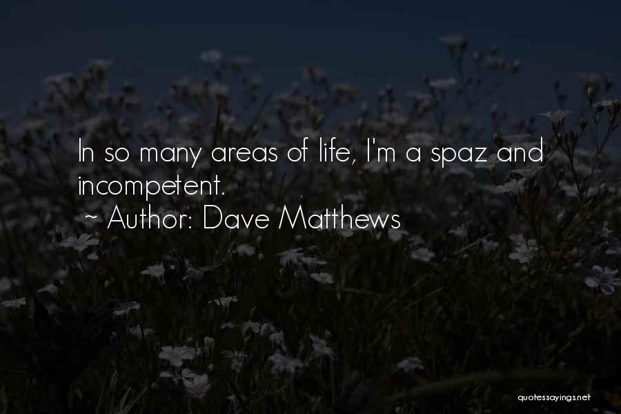 Dave Matthews Quotes: In So Many Areas Of Life, I'm A Spaz And Incompetent.