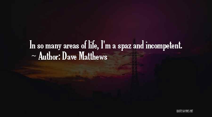 Dave Matthews Quotes: In So Many Areas Of Life, I'm A Spaz And Incompetent.