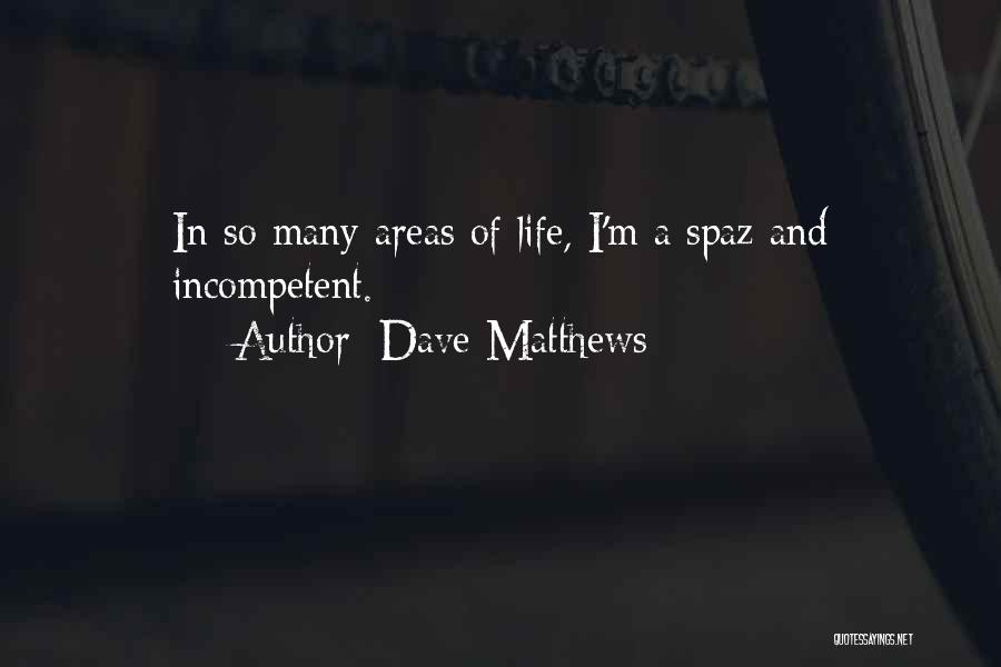 Dave Matthews Quotes: In So Many Areas Of Life, I'm A Spaz And Incompetent.