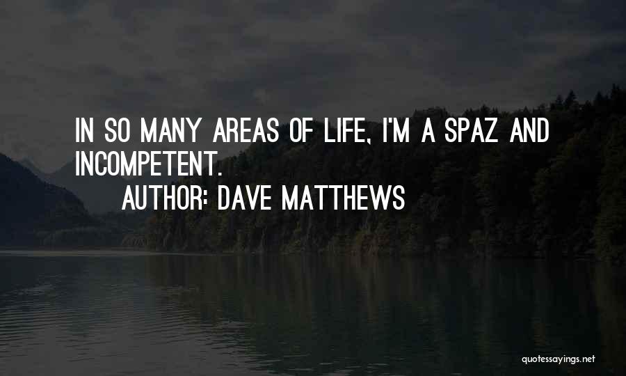 Dave Matthews Quotes: In So Many Areas Of Life, I'm A Spaz And Incompetent.