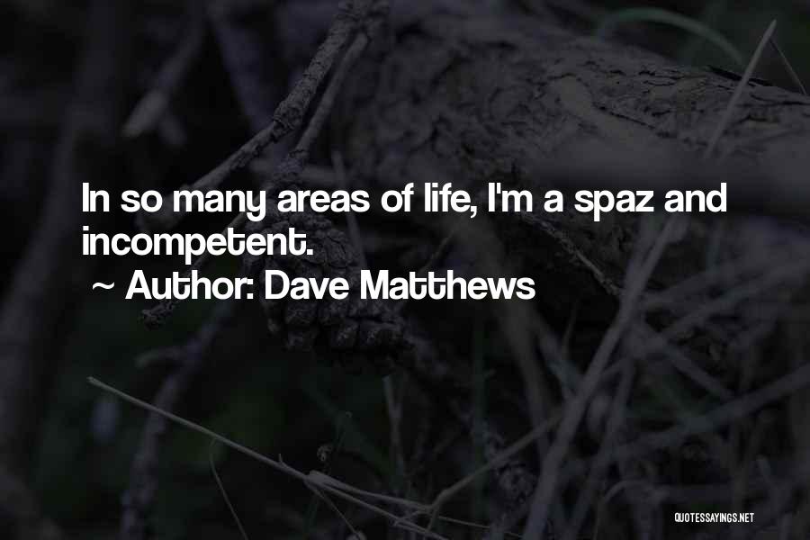 Dave Matthews Quotes: In So Many Areas Of Life, I'm A Spaz And Incompetent.