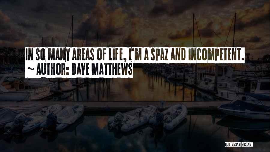 Dave Matthews Quotes: In So Many Areas Of Life, I'm A Spaz And Incompetent.