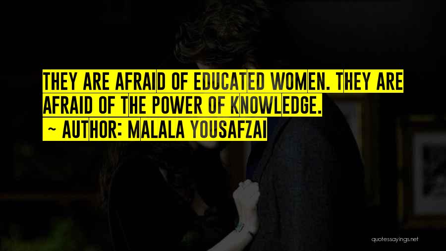 Malala Yousafzai Quotes: They Are Afraid Of Educated Women. They Are Afraid Of The Power Of Knowledge.