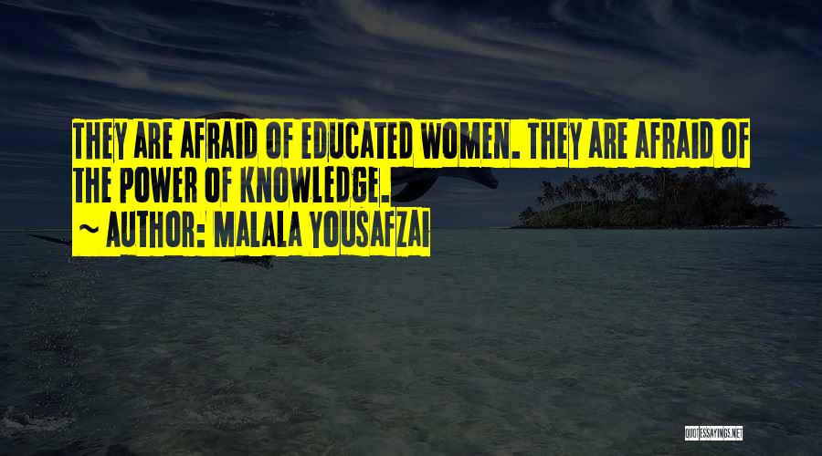 Malala Yousafzai Quotes: They Are Afraid Of Educated Women. They Are Afraid Of The Power Of Knowledge.