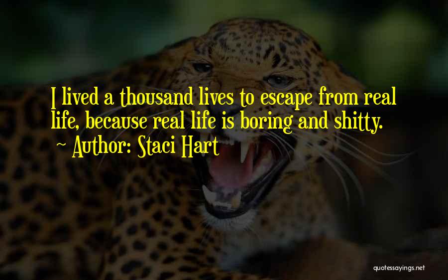 Staci Hart Quotes: I Lived A Thousand Lives To Escape From Real Life, Because Real Life Is Boring And Shitty.