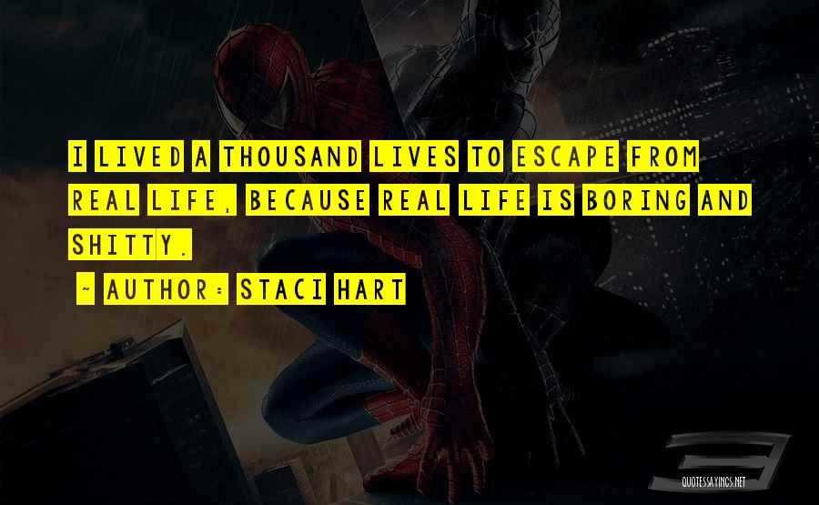 Staci Hart Quotes: I Lived A Thousand Lives To Escape From Real Life, Because Real Life Is Boring And Shitty.
