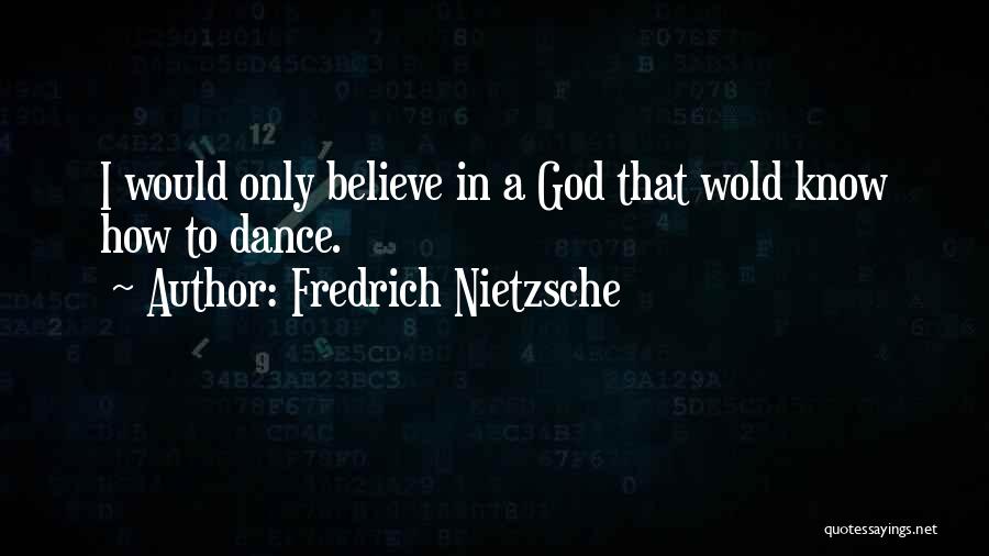 Fredrich Nietzsche Quotes: I Would Only Believe In A God That Wold Know How To Dance.