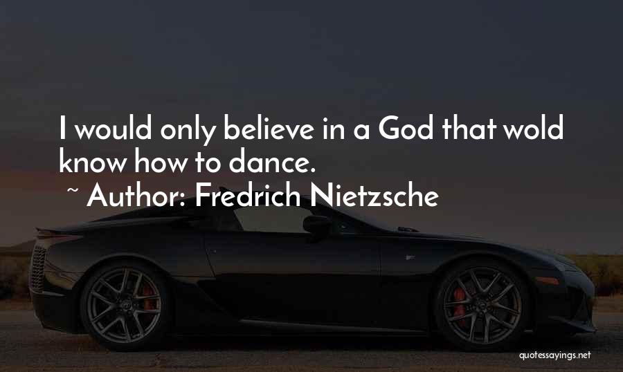 Fredrich Nietzsche Quotes: I Would Only Believe In A God That Wold Know How To Dance.